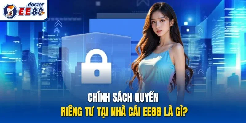 Chính sách quyền riêng tư tại nhà cái Ee88 là gì?