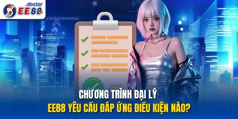 Chương trình đại lý ee88 yêu cầu đáp ứng điều kiện nào?