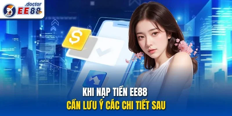 Khi nạp tiền ee88 cần lưu ý các chi tiết sau