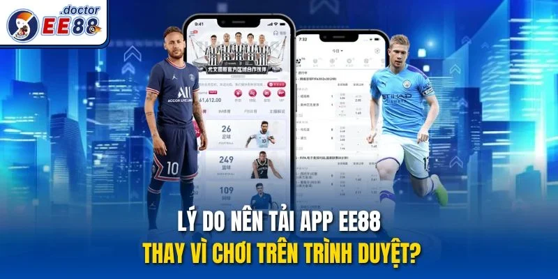 Lý do nên tải app ee88 thay vì chơi trên trình duyệt?