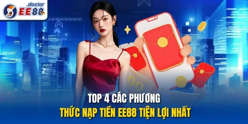 Top 4 các phương thức nạp tiền ee88 tiện lợi nhất