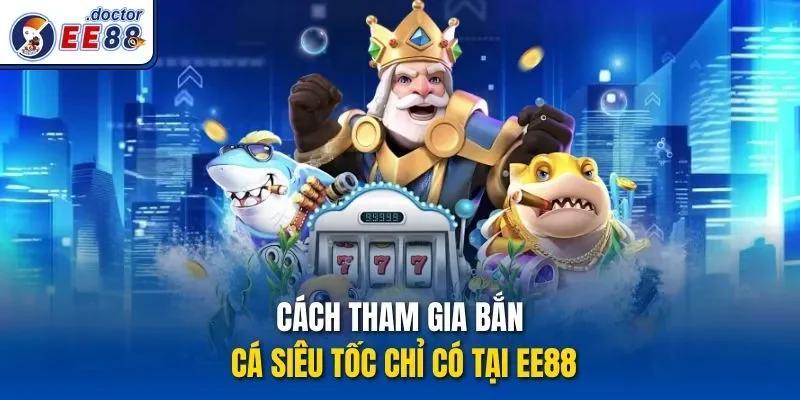 Cách tham gia bắn cá siêu tốc chỉ có tại ee88