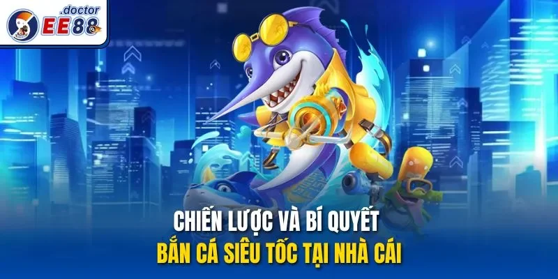 Chiến lược và bí quyết bắn cá siêu tốc tại nhà cái