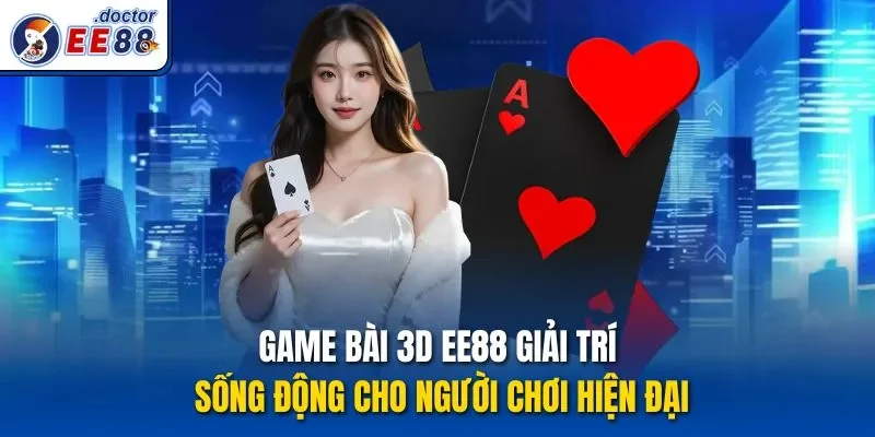 Game Bài 3D EE88 Giải Trí Sống Động Cho Người Chơi Hiện Đại