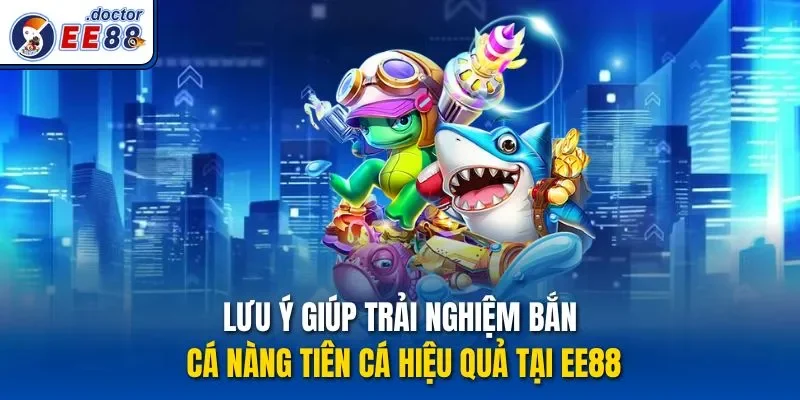 Lưu ý giúp trải nghiệm bắn cá nàng tiên cá hiệu quả tại ee88