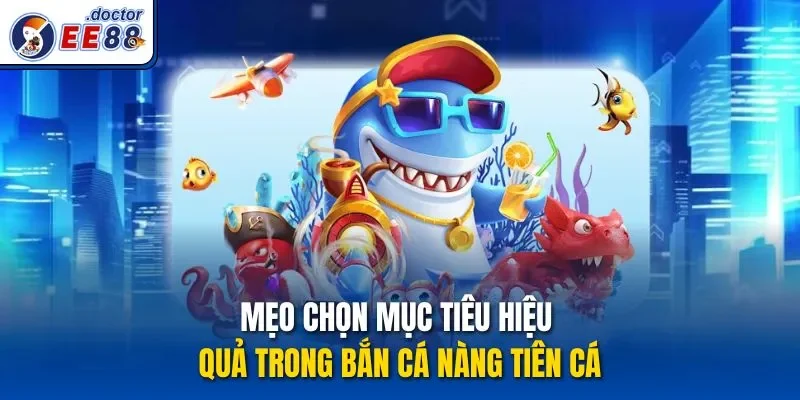 Mẹo chọn mục tiêu hiệu quả trong bắn cá nàng tiên cá