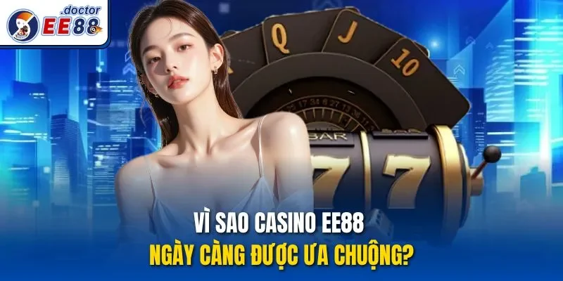 Vì sao casino ee88 ngày càng được ưa chuộng?